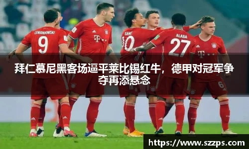 拜仁慕尼黑客场逼平莱比锡红牛，德甲对冠军争夺再添悬念