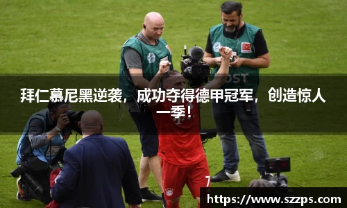 拜仁慕尼黑逆袭，成功夺得德甲冠军，创造惊人一季！