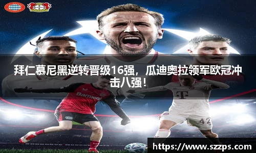 拜仁慕尼黑逆转晋级16强，瓜迪奥拉领军欧冠冲击八强！