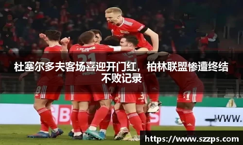 杜塞尔多夫客场喜迎开门红，柏林联盟惨遭终结不败记录