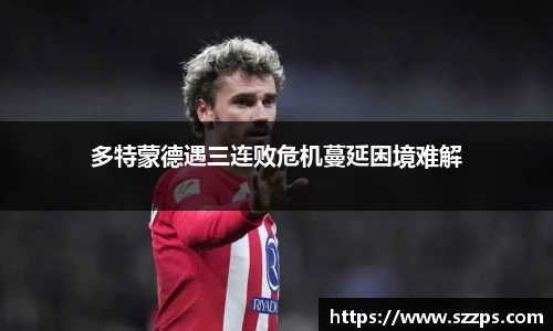 多特蒙德遇三连败危机蔓延困境难解