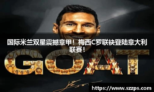 国际米兰双星震撼意甲！梅西C罗联袂登陆意大利联赛！