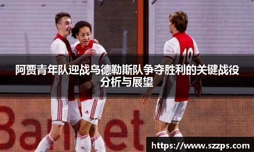 阿贾青年队迎战乌德勒斯队争夺胜利的关键战役分析与展望