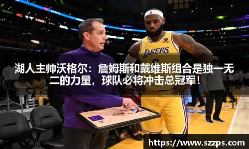 湖人主帅沃格尔：詹姆斯和戴维斯组合是独一无二的力量，球队必将冲击总冠军！