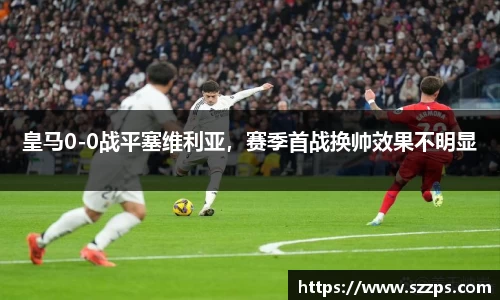 皇马0-0战平塞维利亚，赛季首战换帅效果不明显