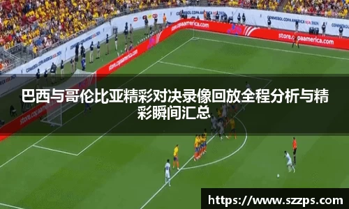 巴西与哥伦比亚精彩对决录像回放全程分析与精彩瞬间汇总