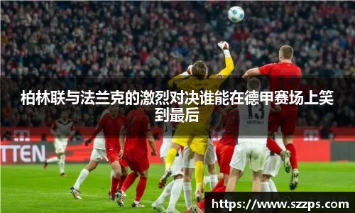 柏林联与法兰克的激烈对决谁能在德甲赛场上笑到最后