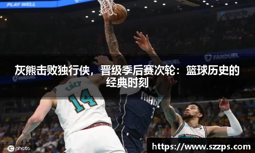 灰熊击败独行侠，晋级季后赛次轮：篮球历史的经典时刻